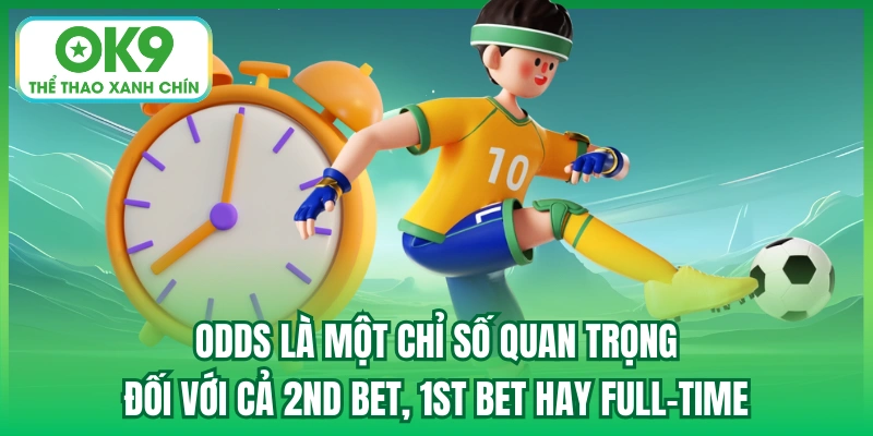 Odds là một chỉ số quan trọng đối với cả 2nd Bet, 1st Bet hay Full-time